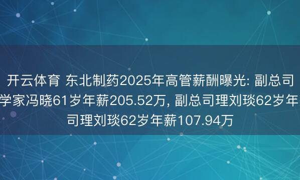 开云体育 东北制药2025年高管薪酬曝光: 副总司理及首席科学家冯晓61岁年薪205.52万, 副总司理刘琰62岁年薪107.94万