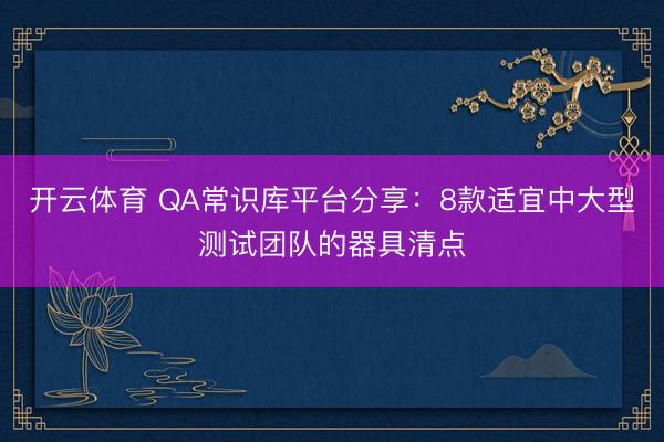 开云体育 QA常识库平台分享:8款适宜中大型测试团队的器具清点