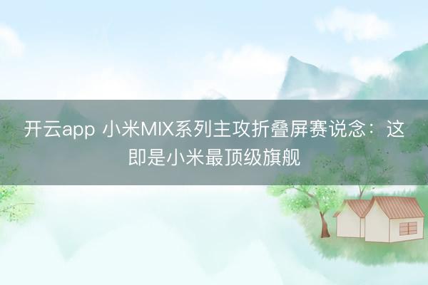 开云app 小米MIX系列主攻折叠屏赛说念：这即是小米最顶级旗舰