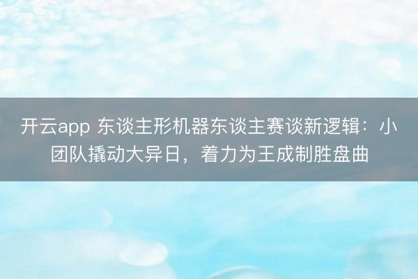 开云app 东谈主形机器东谈主赛谈新逻辑：小团队撬动大异日，着力为王成制胜盘曲