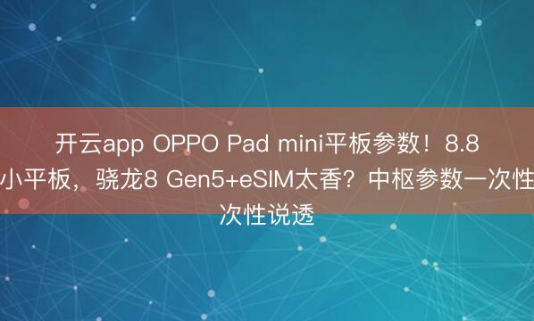 开云app OPPO Pad mini平板参数!8.8英寸小平板,骁龙8 Gen5+eSIM太香?中枢参数一次性说透