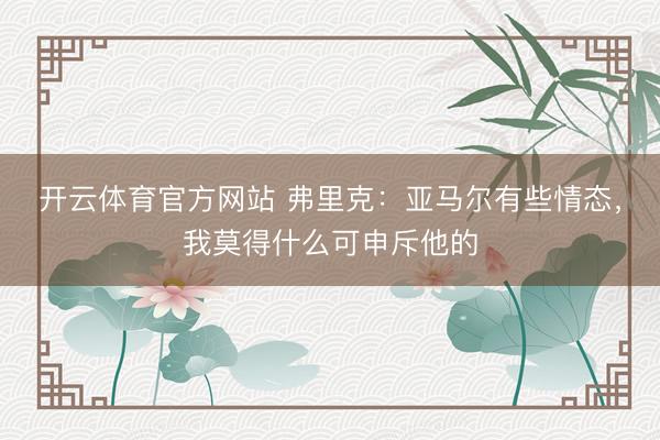 开云体育官方网站 弗里克：亚马尔有些情态，我莫得什么可申斥他的