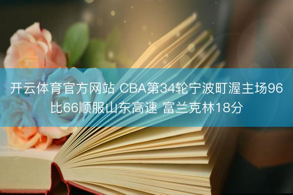 开云体育官方网站 CBA第34轮宁波町渥主场96比66顺服山东高速 富兰克林18分