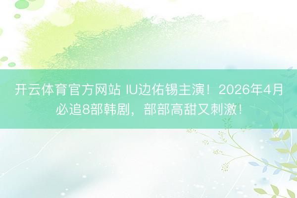 开云体育官方网站 IU边佑锡主演！2026年4月必追8部韩剧，部部高甜又刺激！
