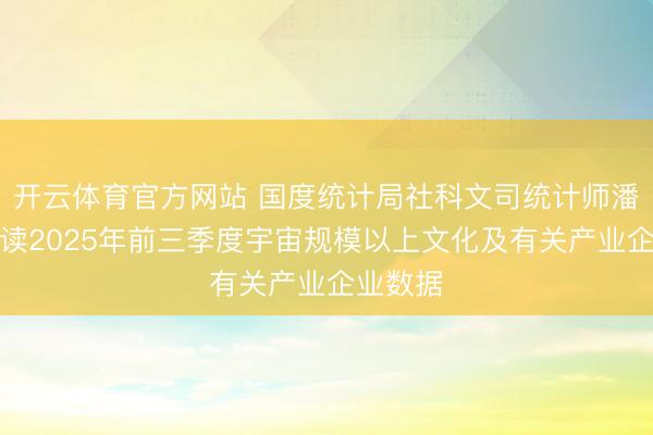 开云体育官方网站 国度统计局社科文司统计师潘旭华解读2025年前三季度宇宙规模以上文化及有关产业企业数据