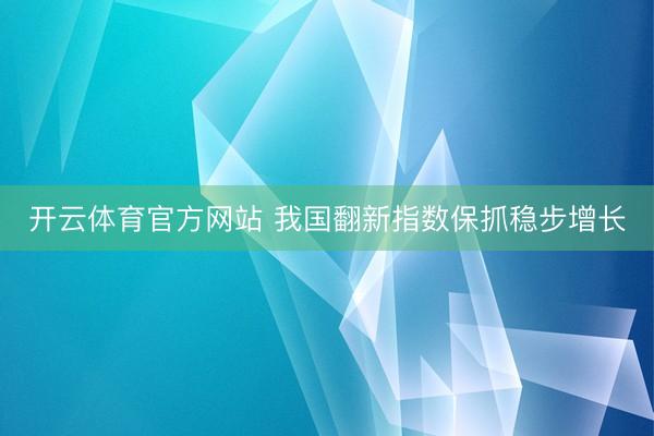 开云体育官方网站 我国翻新指数保抓稳步增长