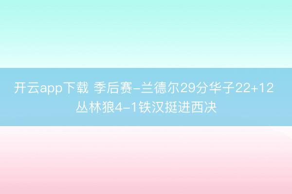 开云app下载 季后赛-兰德尔29分华子22+12 丛林狼4-1铁汉挺进西决