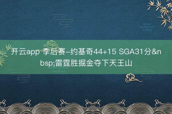 开云app 季后赛-约基奇44+15 SGA31分 雷霆胜掘金夺下天王山