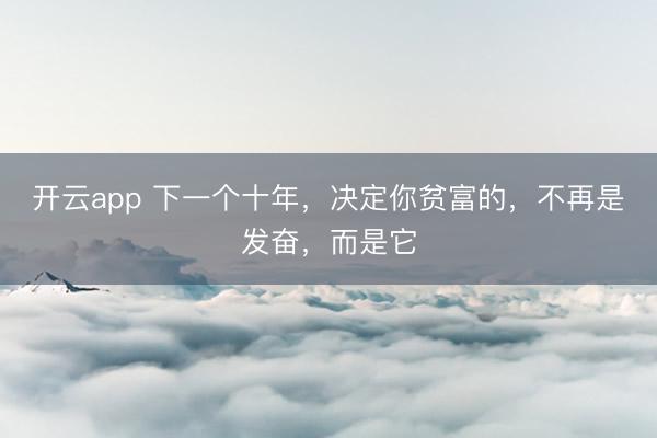 开云app 下一个十年，决定你贫富的，不再是发奋，而是它