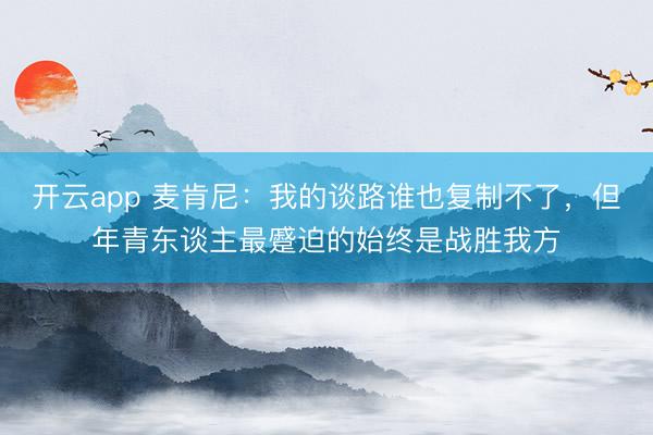 开云app 麦肯尼：我的谈路谁也复制不了，但年青东谈主最蹙迫的始终是战胜我方