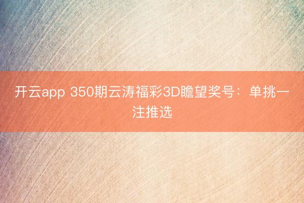 开云app 350期云涛福彩3D瞻望奖号：单挑一注推选