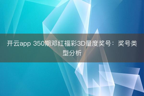 开云app 350期邓红福彩3D量度奖号：奖号类型分析
