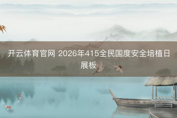 开云体育官网 2026年415全民国度安全培植日展板