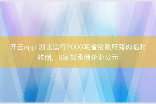 开云app 湖北运行2000吨省级政府猪肉临时收储,8家拟承储企业公示