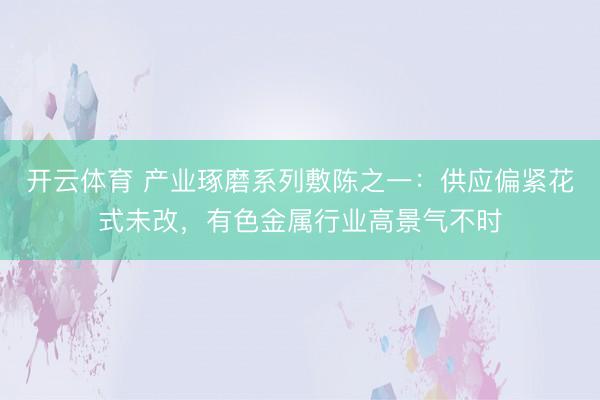 开云体育 产业琢磨系列敷陈之一：供应偏紧花式未改，有色金属行业高景气不时