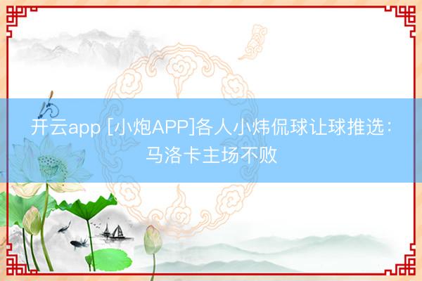 开云app [小炮APP]各人小炜侃球让球推选：马洛卡主场不败