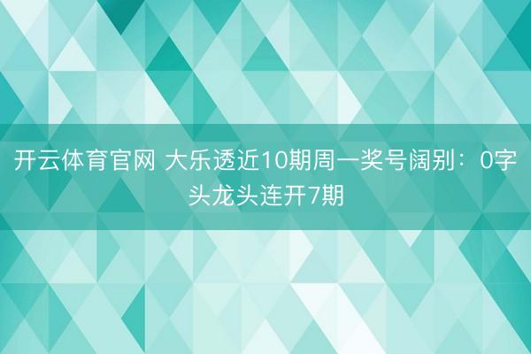 开云体育官网 大乐透近10期周一奖号阔别：0字头龙头连开7期