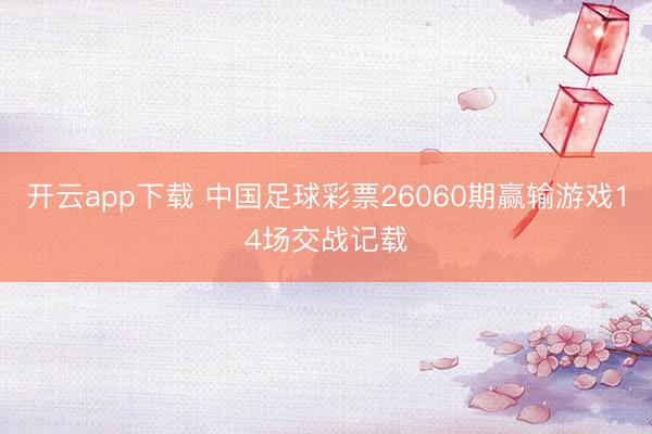 开云app下载 中国足球彩票26060期赢输游戏14场交战记载