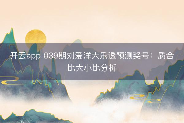 开云app 039期刘爱洋大乐透预测奖号：质合比大小比分析