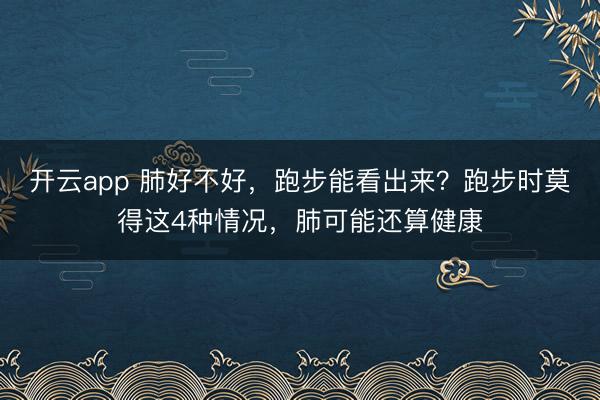 开云app 肺好不好,跑步能看出来?跑步时莫得这4种情况,肺可能还算健康
