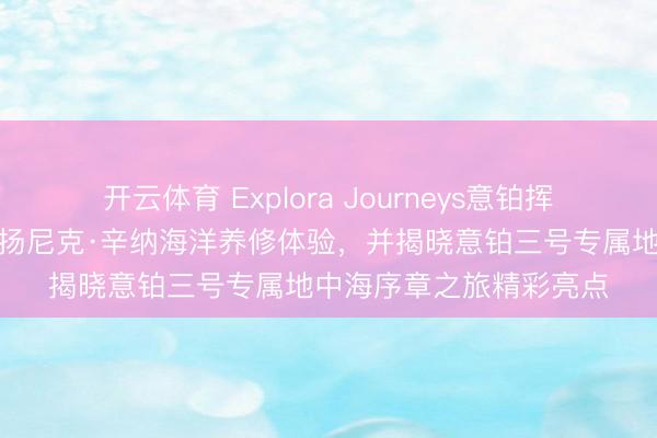 开云体育 Explora Journeys意铂挥霍邮轮推出均衡之境:扬尼克·辛纳海洋养修体验,并揭晓意铂三号专属地中海序章之旅精彩亮点
