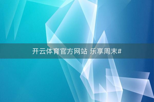 开云体育官方网站 乐享周末#