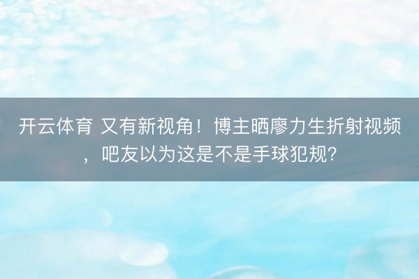 开云体育 又有新视角！博主晒廖力生折射视频，吧友以为这是不是手球犯规？