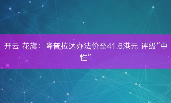 开云 花旗:降普拉达办法价至41.6港元 评级“中性”