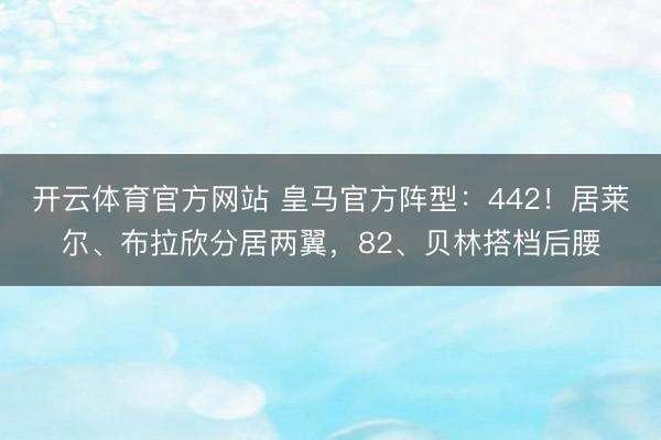 开云体育官方网站 皇马官方阵型：442！居莱尔、布拉欣分居两翼，82、贝林搭档后腰