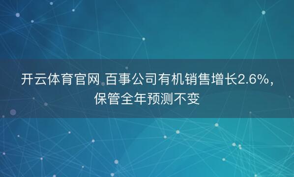 开云体育官网 百事公司有机销售增长2.6%，保管全年预测不变