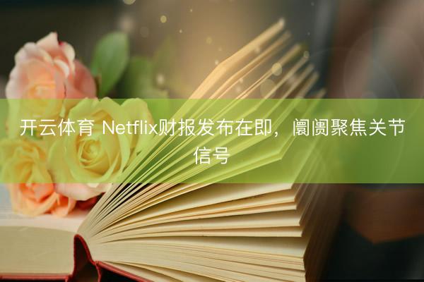 开云体育 Netflix财报发布在即，阛阓聚焦关节信号