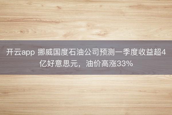 开云app 挪威国度石油公司预测一季度收益超4亿好意思元，油价高涨33%