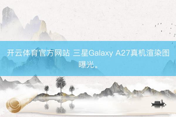 开云体育官方网站 三星Galaxy A27真机渲染图曝光。