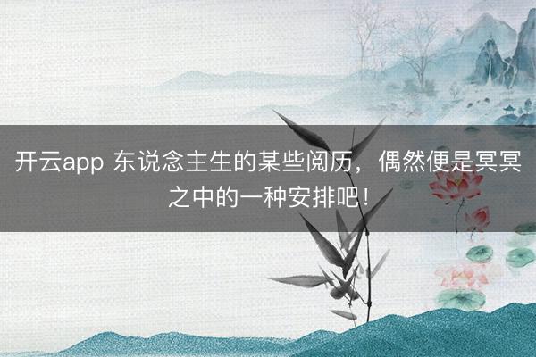开云app 东说念主生的某些阅历，偶然便是冥冥之中的一种安排吧！