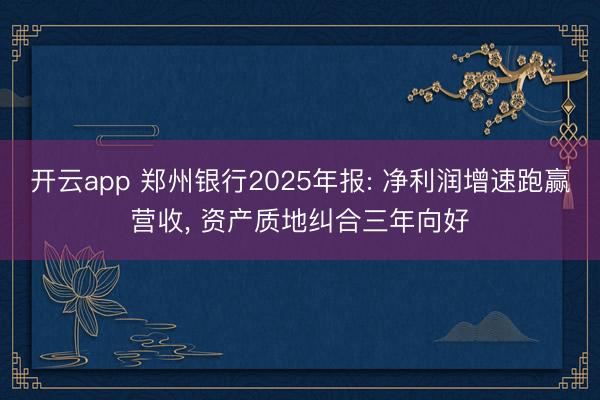 开云app 郑州银行2025年报: 净利润增速跑赢营收， 资产质地纠合三年向好