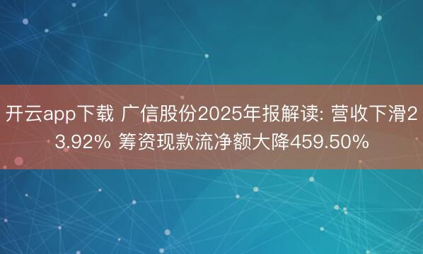 开云app下载 广信股份2025年报解读: 营收下滑23.92% 筹资现款流净额大降459.50%