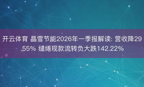 开云体育 晶雪节能2026年一季报解读: 营收降29.55% 缱绻现款流转负大跌142.22%