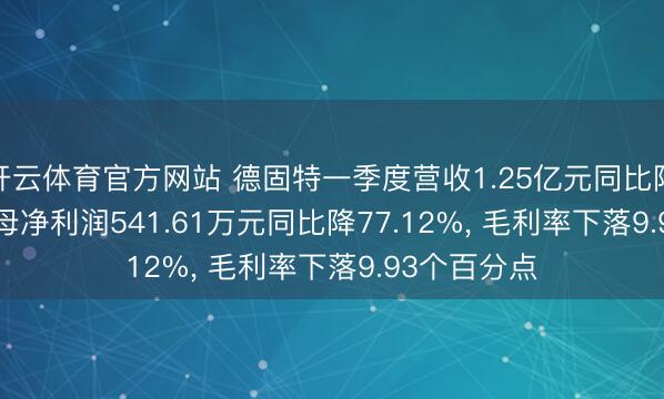 开云体育官方网站 德固特一季度营收1.25亿元同比降0.06%， 归母净利润541.61万元同比降77.12%， 毛利率下落9.93个百分点