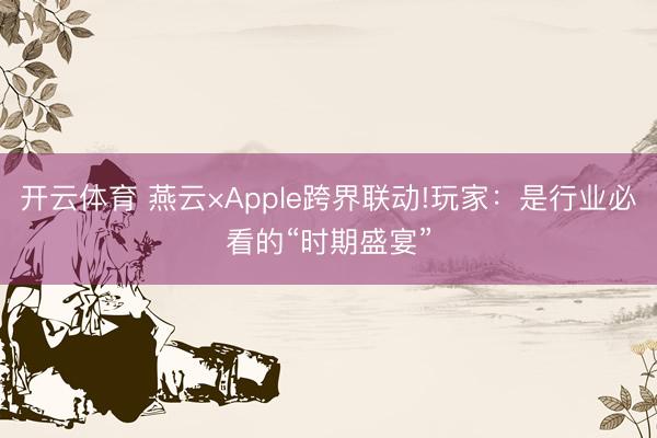 开云体育 燕云×Apple跨界联动!玩家：是行业必看的“时期盛宴”