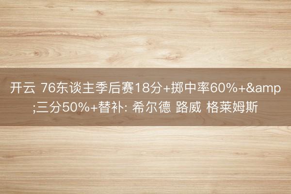 开云 76东谈主季后赛18分+掷中率60%+&三分50%+替补: 希尔德 路威 格莱姆斯