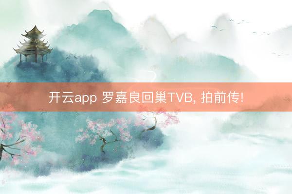 开云app 罗嘉良回巢TVB， 拍前传!