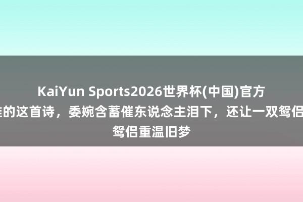 KaiYun Sports2026世界杯(中国)官方网站 王维的这首诗，委婉含蓄催东说念主泪下，还让一双鸳侣重温旧梦