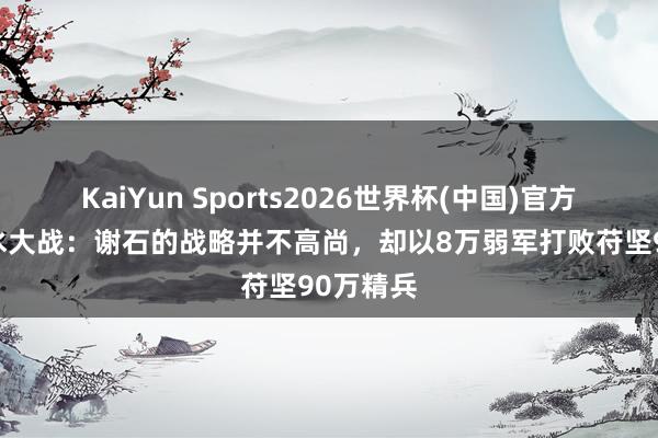 KaiYun Sports2026世界杯(中国)官方网站 淝水大战：谢石的战略并不高尚，却以8万弱军打败苻坚90万精兵