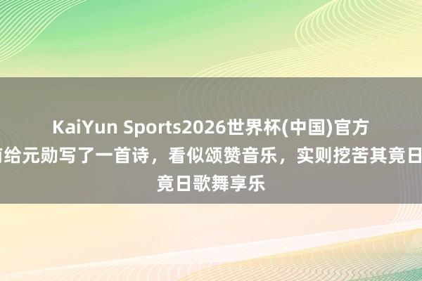 KaiYun Sports2026世界杯(中国)官方网站 杜甫给元勋写了一首诗，看似颂赞音乐，实则挖苦其竟日歌舞享乐