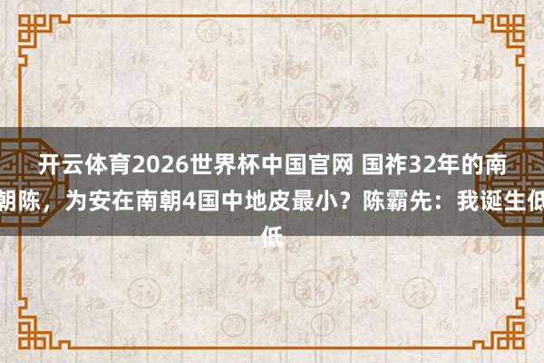 开云体育2026世界杯中国官网 国祚32年的南朝陈，为安在南朝4国中地皮最小？陈霸先：我诞生低