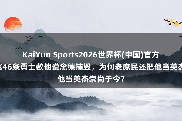 KaiYun Sports2026世界杯(中国)官方网站 瓦岗寨46条勇士数他说念德摧毁，为何老庶民还把他当英杰崇尚于今？