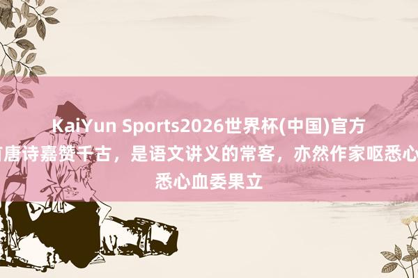KaiYun Sports2026世界杯(中国)官方网站 这首唐诗嘉赞千古，是语文讲义的常客，亦然作家呕悉心血委果立