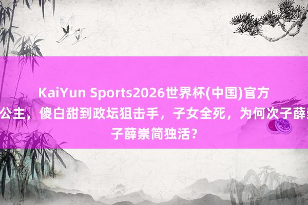 KaiYun Sports2026世界杯(中国)官方网站 太平公主，傻白甜到政坛狙击手，子女全死，为何次子薛崇简独活？