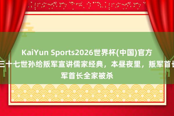 KaiYun Sports2026世界杯(中国)官方网站 孔子三十七世孙给叛军宣讲儒家经典，本昼夜里，叛军首长全家被杀