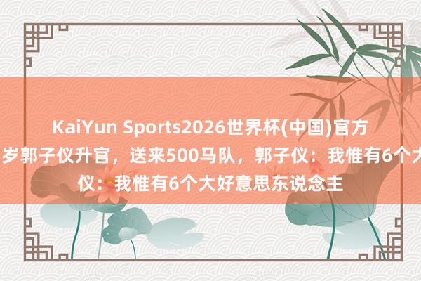 KaiYun Sports2026世界杯(中国)官方网站 唐代宗为75岁郭子仪升官，送来500马队，郭子仪：我惟有6个大好意思东说念主